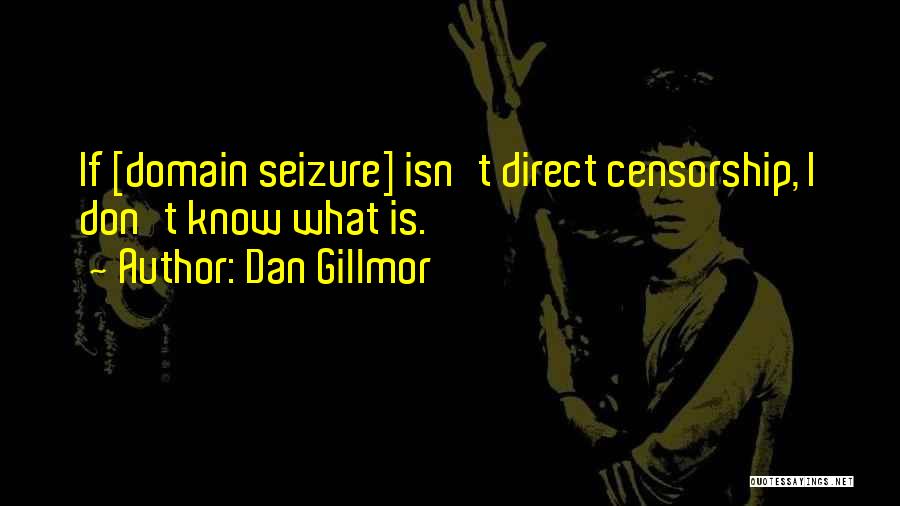 Dan Gillmor Quotes: If [domain Seizure] Isn't Direct Censorship, I Don't Know What Is.