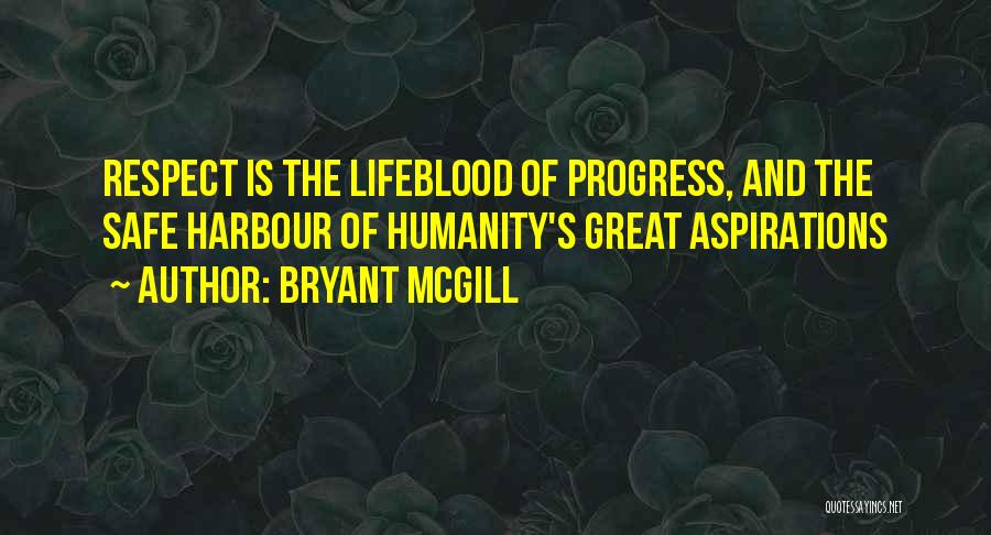 Bryant McGill Quotes: Respect Is The Lifeblood Of Progress, And The Safe Harbour Of Humanity's Great Aspirations
