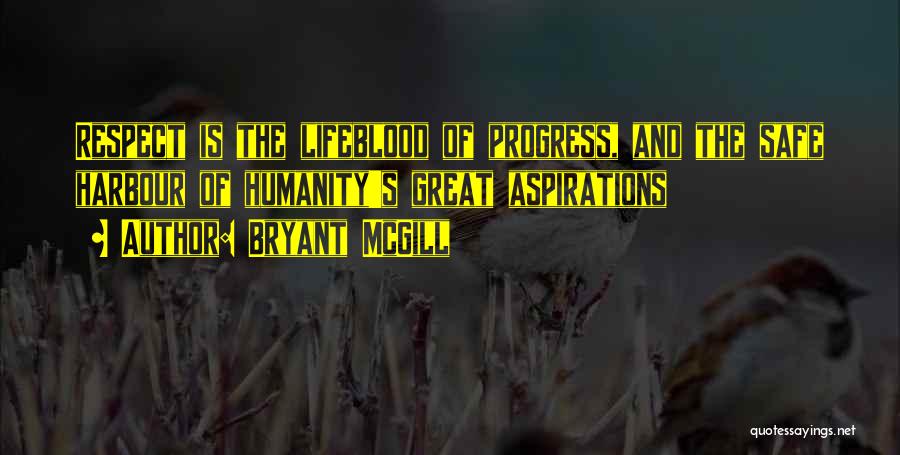 Bryant McGill Quotes: Respect Is The Lifeblood Of Progress, And The Safe Harbour Of Humanity's Great Aspirations