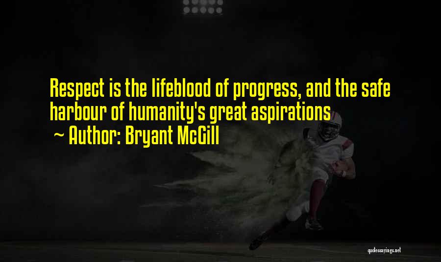 Bryant McGill Quotes: Respect Is The Lifeblood Of Progress, And The Safe Harbour Of Humanity's Great Aspirations
