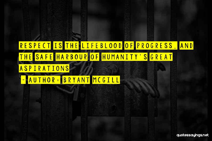 Bryant McGill Quotes: Respect Is The Lifeblood Of Progress, And The Safe Harbour Of Humanity's Great Aspirations