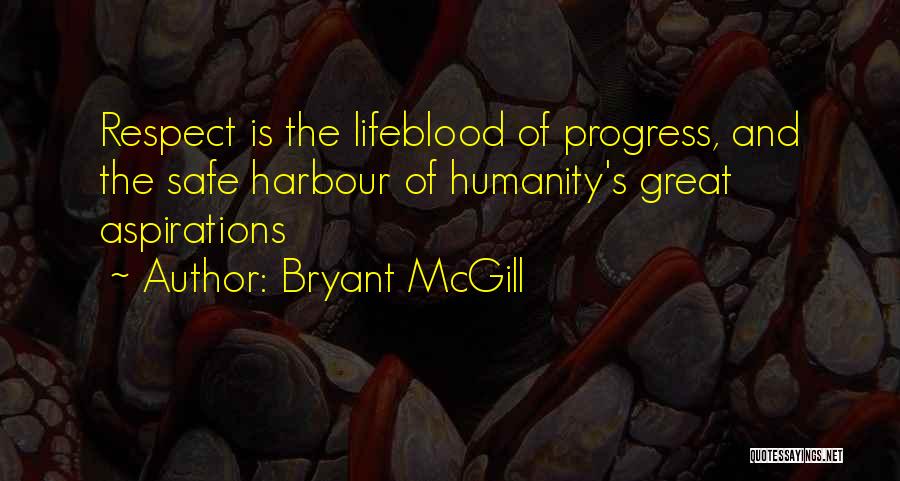Bryant McGill Quotes: Respect Is The Lifeblood Of Progress, And The Safe Harbour Of Humanity's Great Aspirations