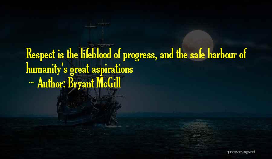 Bryant McGill Quotes: Respect Is The Lifeblood Of Progress, And The Safe Harbour Of Humanity's Great Aspirations
