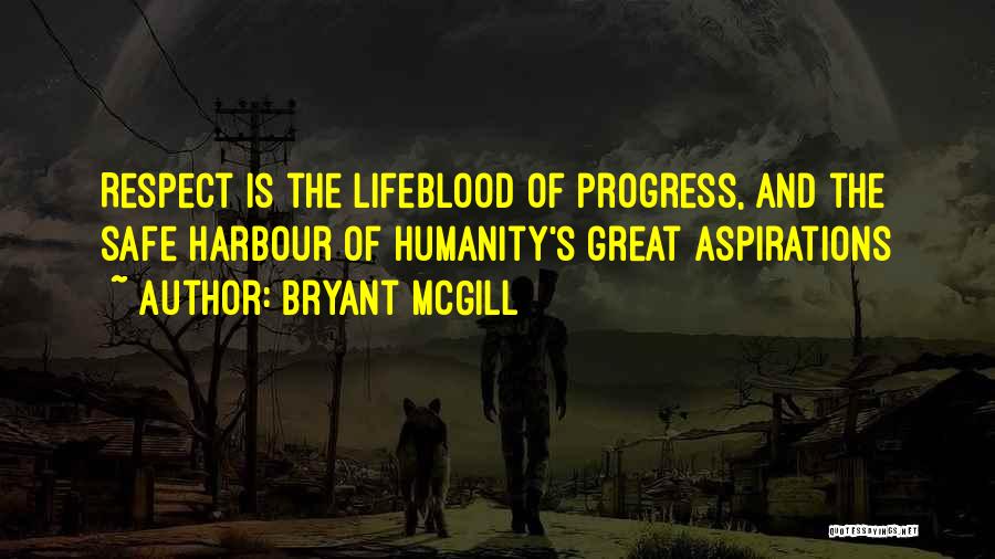 Bryant McGill Quotes: Respect Is The Lifeblood Of Progress, And The Safe Harbour Of Humanity's Great Aspirations