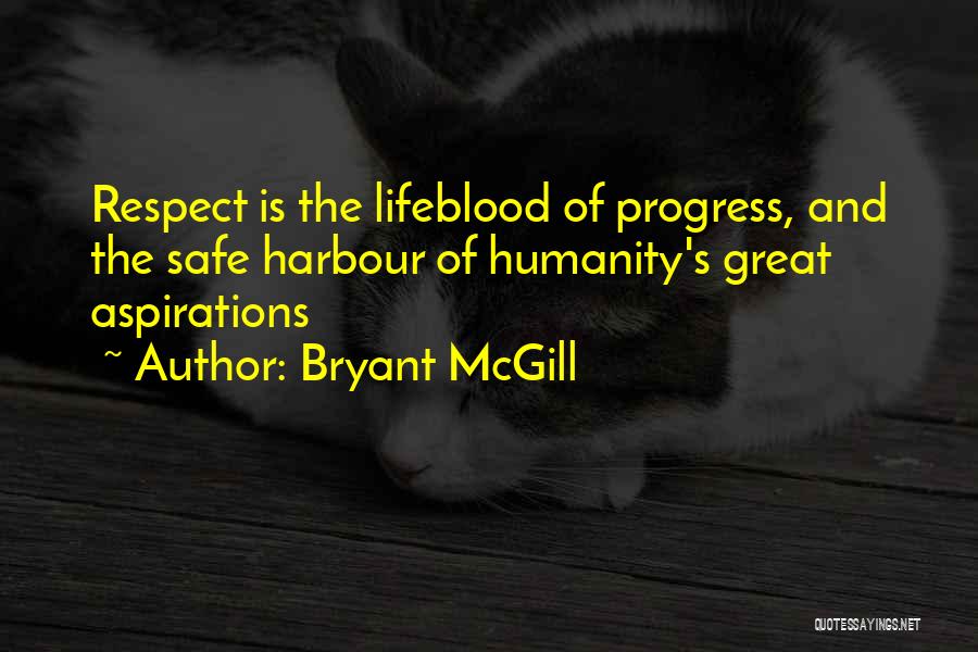 Bryant McGill Quotes: Respect Is The Lifeblood Of Progress, And The Safe Harbour Of Humanity's Great Aspirations