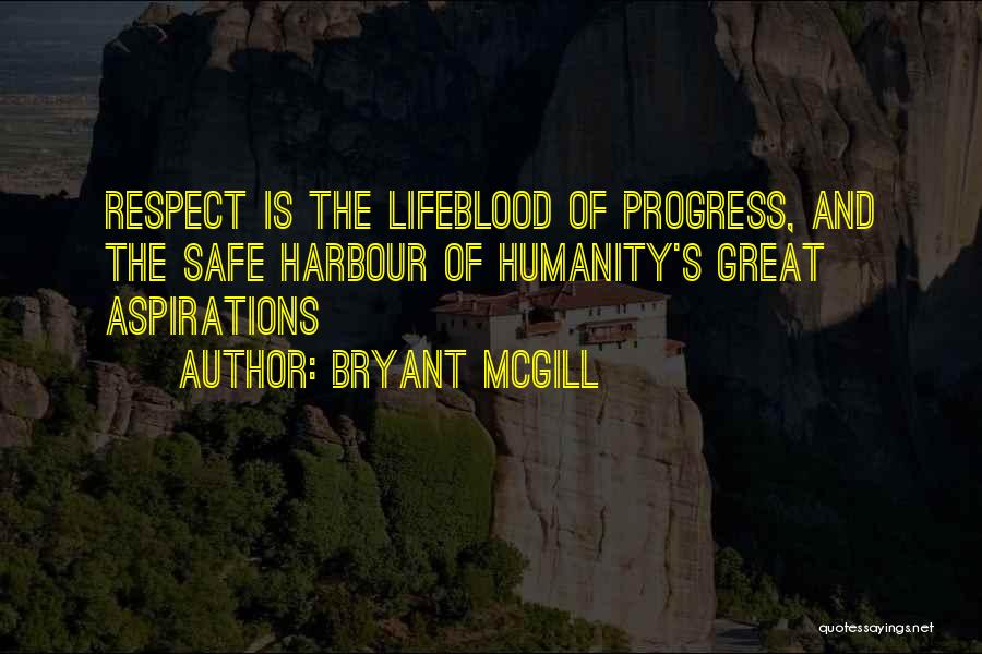 Bryant McGill Quotes: Respect Is The Lifeblood Of Progress, And The Safe Harbour Of Humanity's Great Aspirations