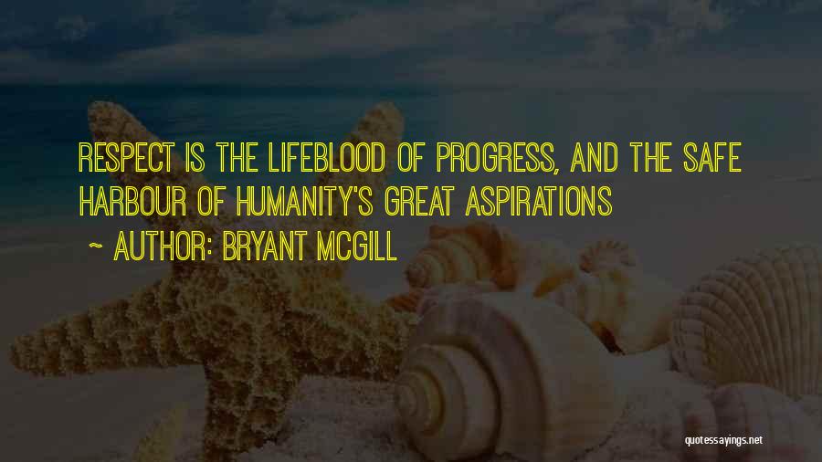Bryant McGill Quotes: Respect Is The Lifeblood Of Progress, And The Safe Harbour Of Humanity's Great Aspirations
