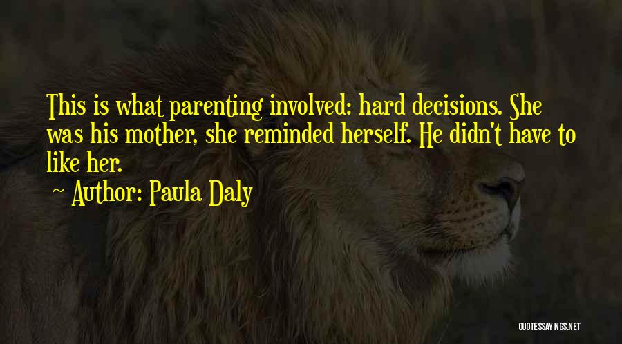 Paula Daly Quotes: This Is What Parenting Involved: Hard Decisions. She Was His Mother, She Reminded Herself. He Didn't Have To Like Her.