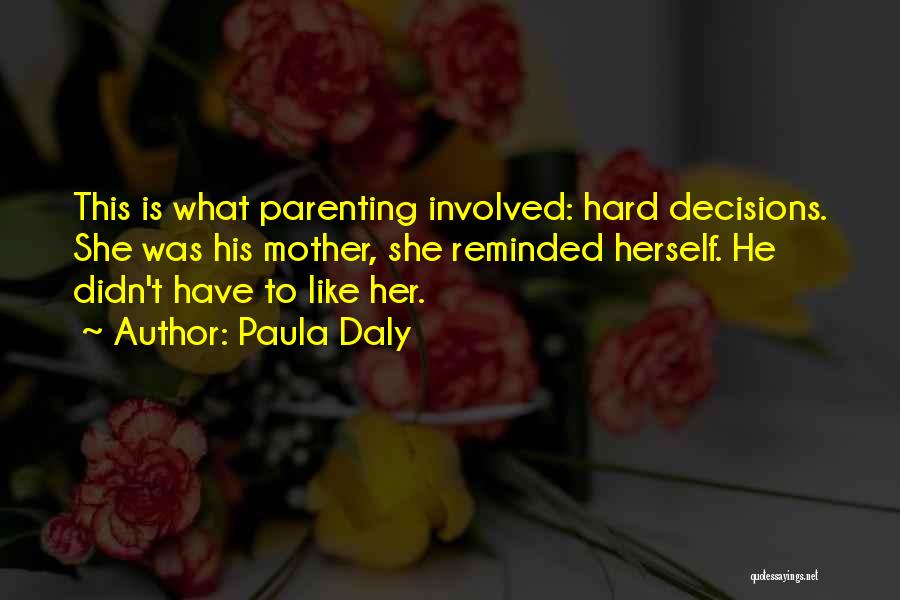 Paula Daly Quotes: This Is What Parenting Involved: Hard Decisions. She Was His Mother, She Reminded Herself. He Didn't Have To Like Her.