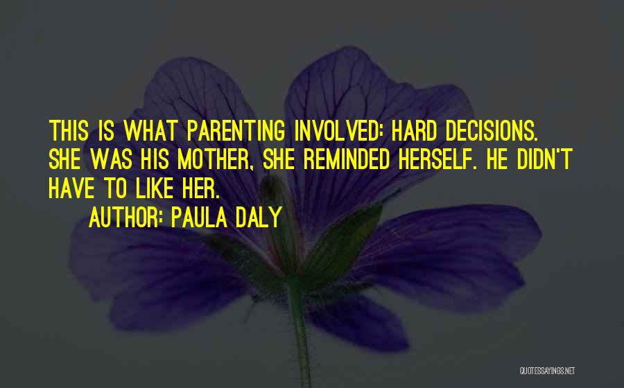 Paula Daly Quotes: This Is What Parenting Involved: Hard Decisions. She Was His Mother, She Reminded Herself. He Didn't Have To Like Her.