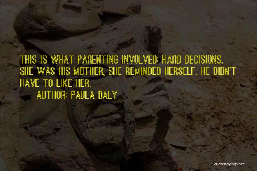 Paula Daly Quotes: This Is What Parenting Involved: Hard Decisions. She Was His Mother, She Reminded Herself. He Didn't Have To Like Her.