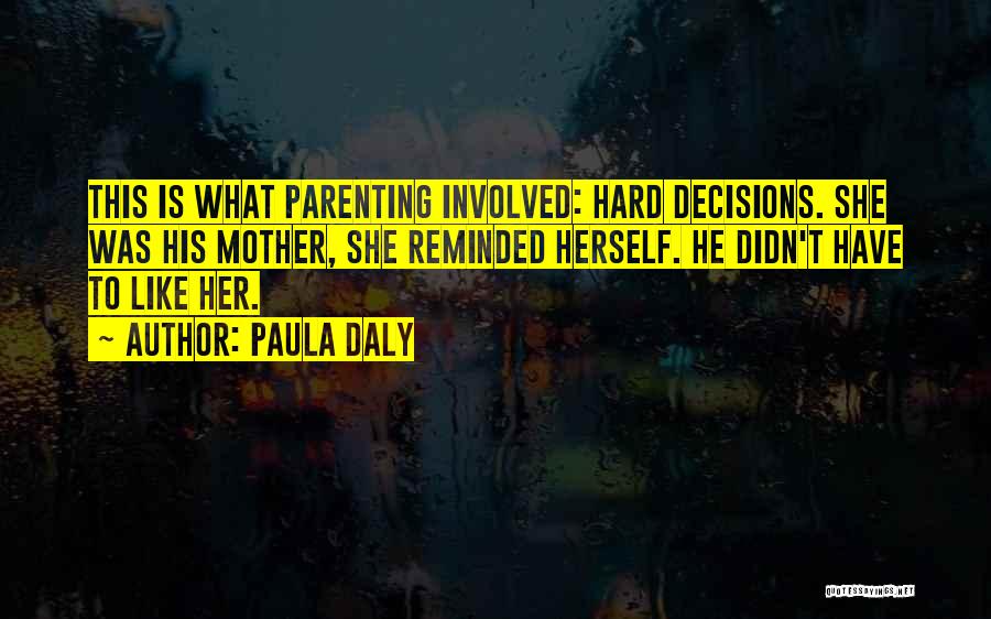 Paula Daly Quotes: This Is What Parenting Involved: Hard Decisions. She Was His Mother, She Reminded Herself. He Didn't Have To Like Her.
