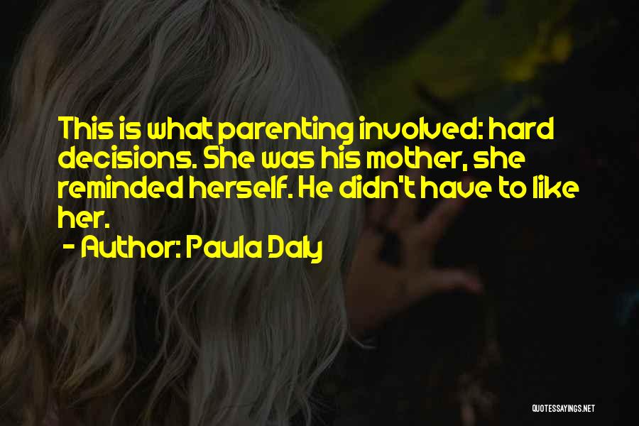Paula Daly Quotes: This Is What Parenting Involved: Hard Decisions. She Was His Mother, She Reminded Herself. He Didn't Have To Like Her.