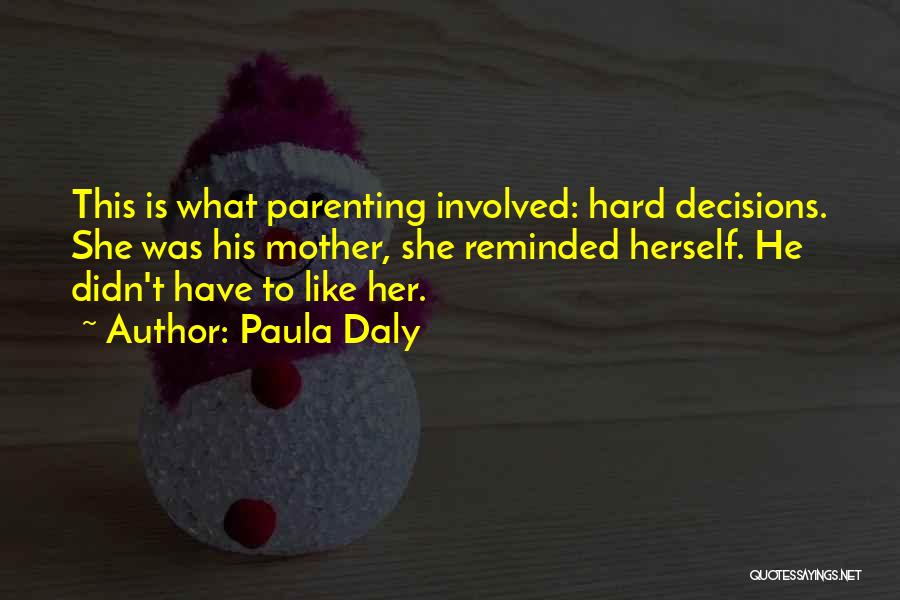 Paula Daly Quotes: This Is What Parenting Involved: Hard Decisions. She Was His Mother, She Reminded Herself. He Didn't Have To Like Her.