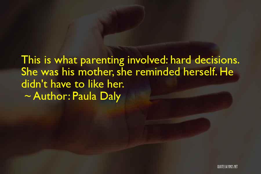Paula Daly Quotes: This Is What Parenting Involved: Hard Decisions. She Was His Mother, She Reminded Herself. He Didn't Have To Like Her.