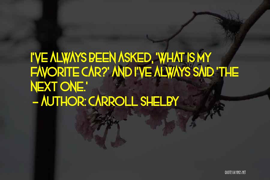 Carroll Shelby Quotes: I've Always Been Asked, 'what Is My Favorite Car?' And I've Always Said 'the Next One.'