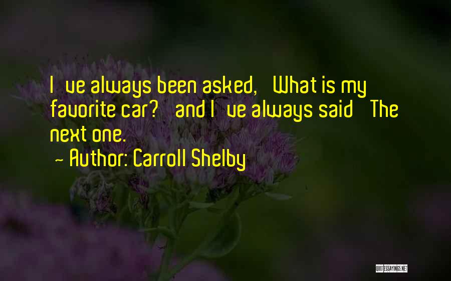 Carroll Shelby Quotes: I've Always Been Asked, 'what Is My Favorite Car?' And I've Always Said 'the Next One.'