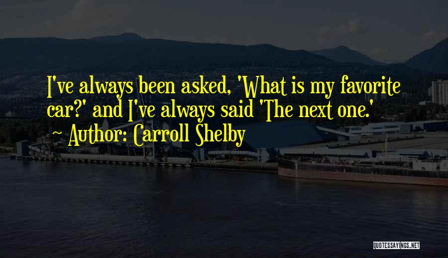 Carroll Shelby Quotes: I've Always Been Asked, 'what Is My Favorite Car?' And I've Always Said 'the Next One.'