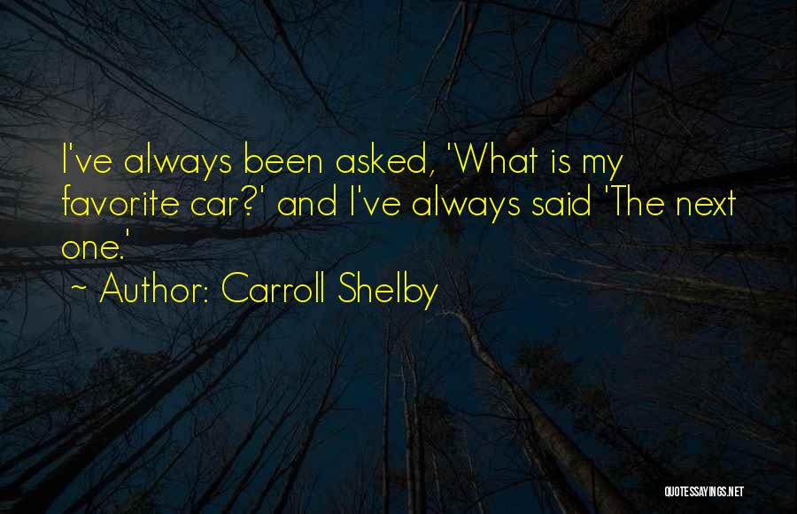 Carroll Shelby Quotes: I've Always Been Asked, 'what Is My Favorite Car?' And I've Always Said 'the Next One.'