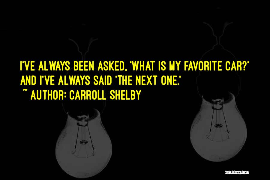 Carroll Shelby Quotes: I've Always Been Asked, 'what Is My Favorite Car?' And I've Always Said 'the Next One.'