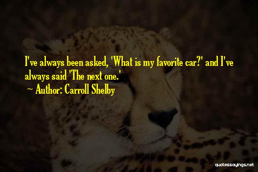 Carroll Shelby Quotes: I've Always Been Asked, 'what Is My Favorite Car?' And I've Always Said 'the Next One.'