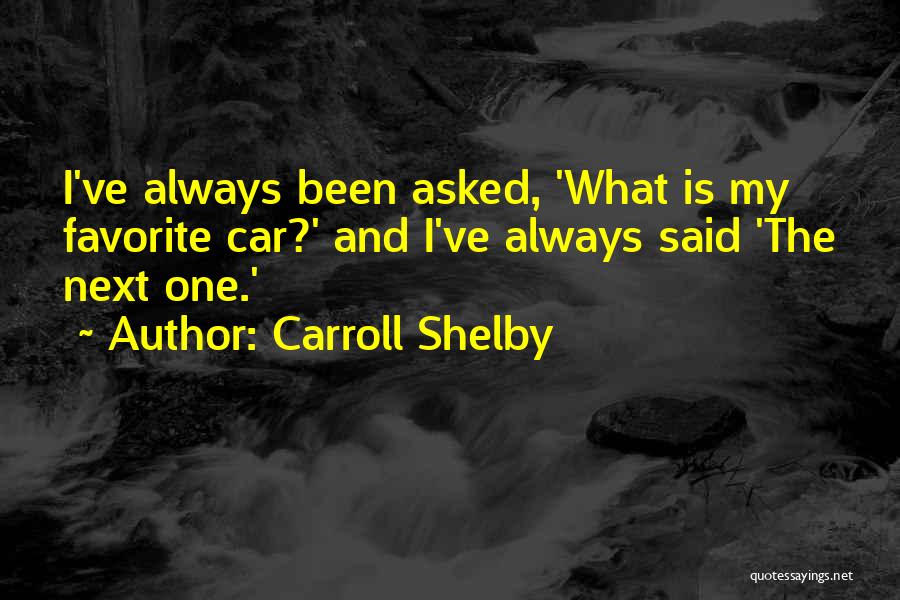 Carroll Shelby Quotes: I've Always Been Asked, 'what Is My Favorite Car?' And I've Always Said 'the Next One.'