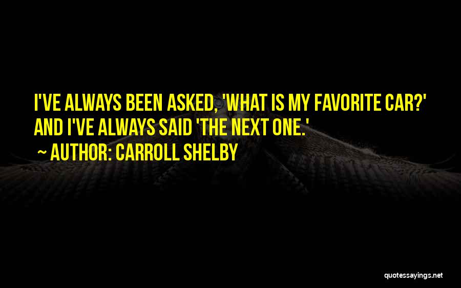 Carroll Shelby Quotes: I've Always Been Asked, 'what Is My Favorite Car?' And I've Always Said 'the Next One.'