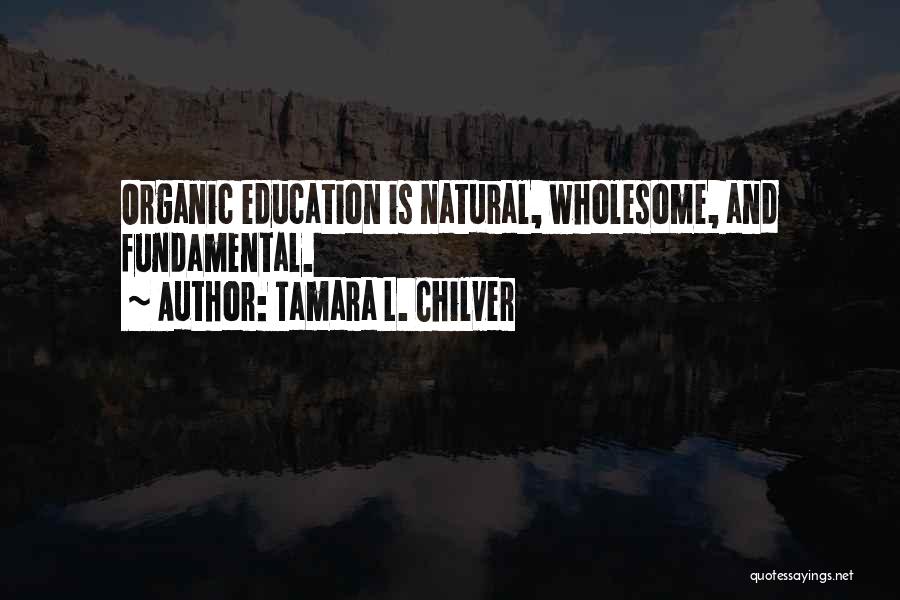 Tamara L. Chilver Quotes: Organic Education Is Natural, Wholesome, And Fundamental.