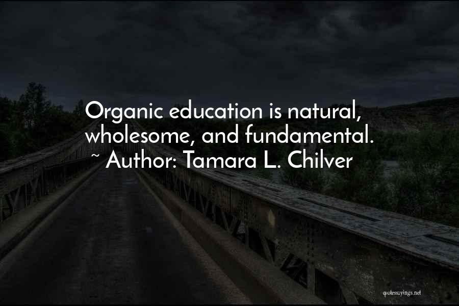 Tamara L. Chilver Quotes: Organic Education Is Natural, Wholesome, And Fundamental.