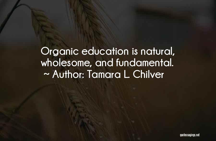 Tamara L. Chilver Quotes: Organic Education Is Natural, Wholesome, And Fundamental.