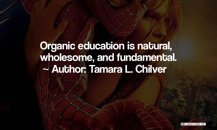 Tamara L. Chilver Quotes: Organic Education Is Natural, Wholesome, And Fundamental.