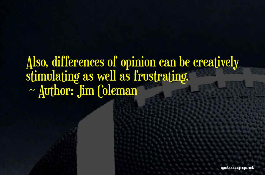 Jim Coleman Quotes: Also, Differences Of Opinion Can Be Creatively Stimulating As Well As Frustrating.