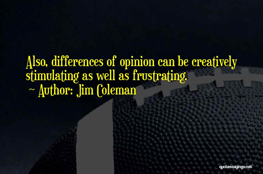 Jim Coleman Quotes: Also, Differences Of Opinion Can Be Creatively Stimulating As Well As Frustrating.