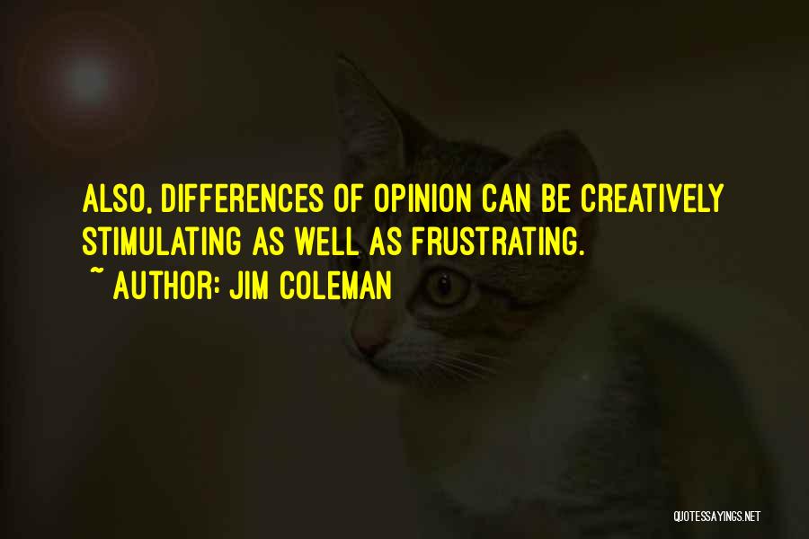 Jim Coleman Quotes: Also, Differences Of Opinion Can Be Creatively Stimulating As Well As Frustrating.