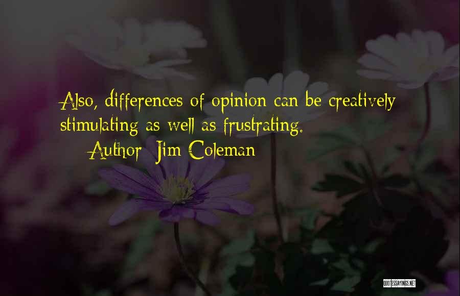 Jim Coleman Quotes: Also, Differences Of Opinion Can Be Creatively Stimulating As Well As Frustrating.