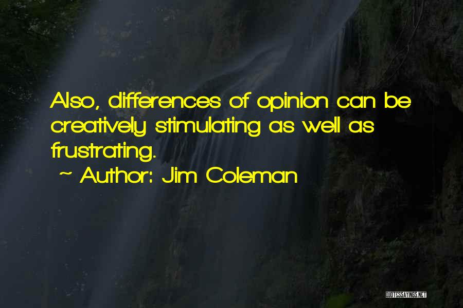 Jim Coleman Quotes: Also, Differences Of Opinion Can Be Creatively Stimulating As Well As Frustrating.