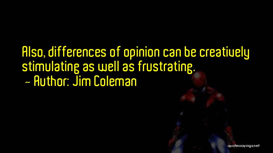 Jim Coleman Quotes: Also, Differences Of Opinion Can Be Creatively Stimulating As Well As Frustrating.