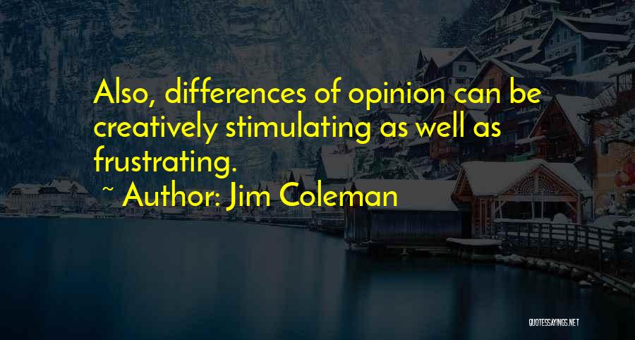 Jim Coleman Quotes: Also, Differences Of Opinion Can Be Creatively Stimulating As Well As Frustrating.