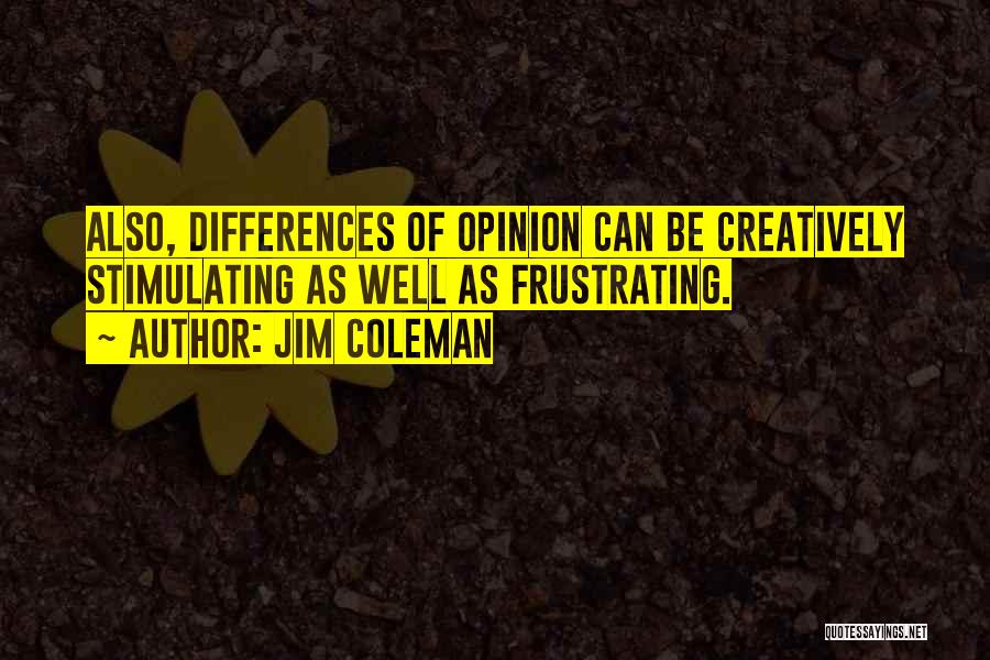 Jim Coleman Quotes: Also, Differences Of Opinion Can Be Creatively Stimulating As Well As Frustrating.