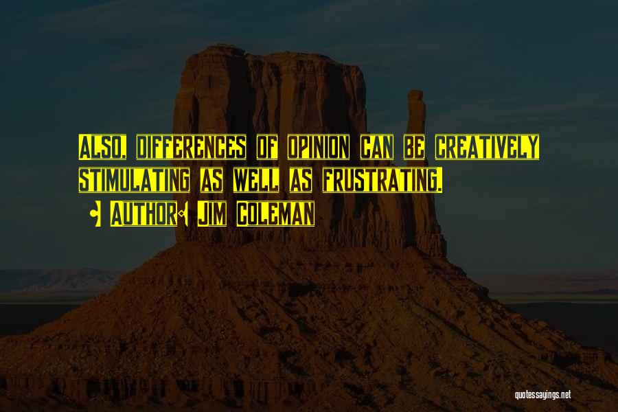 Jim Coleman Quotes: Also, Differences Of Opinion Can Be Creatively Stimulating As Well As Frustrating.