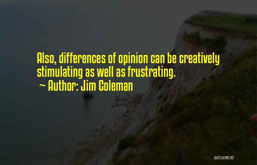 Jim Coleman Quotes: Also, Differences Of Opinion Can Be Creatively Stimulating As Well As Frustrating.