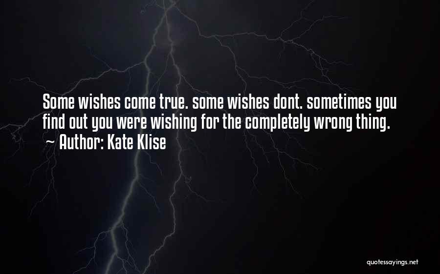 Kate Klise Quotes: Some Wishes Come True. Some Wishes Dont. Sometimes You Find Out You Were Wishing For The Completely Wrong Thing.