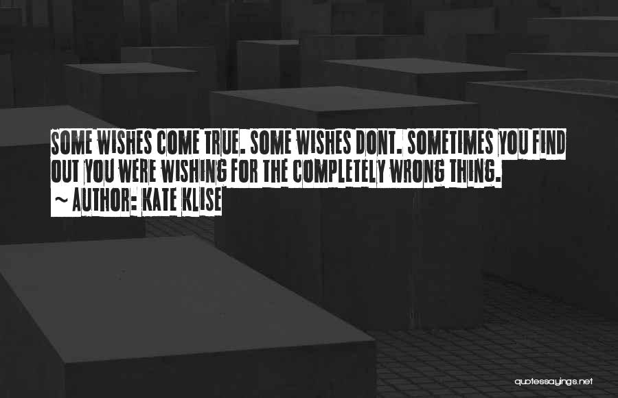 Kate Klise Quotes: Some Wishes Come True. Some Wishes Dont. Sometimes You Find Out You Were Wishing For The Completely Wrong Thing.