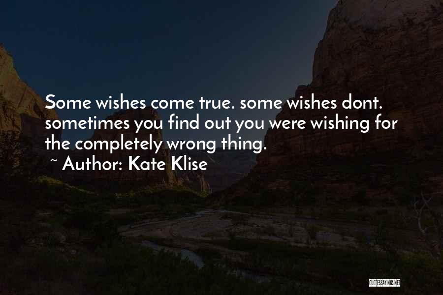 Kate Klise Quotes: Some Wishes Come True. Some Wishes Dont. Sometimes You Find Out You Were Wishing For The Completely Wrong Thing.