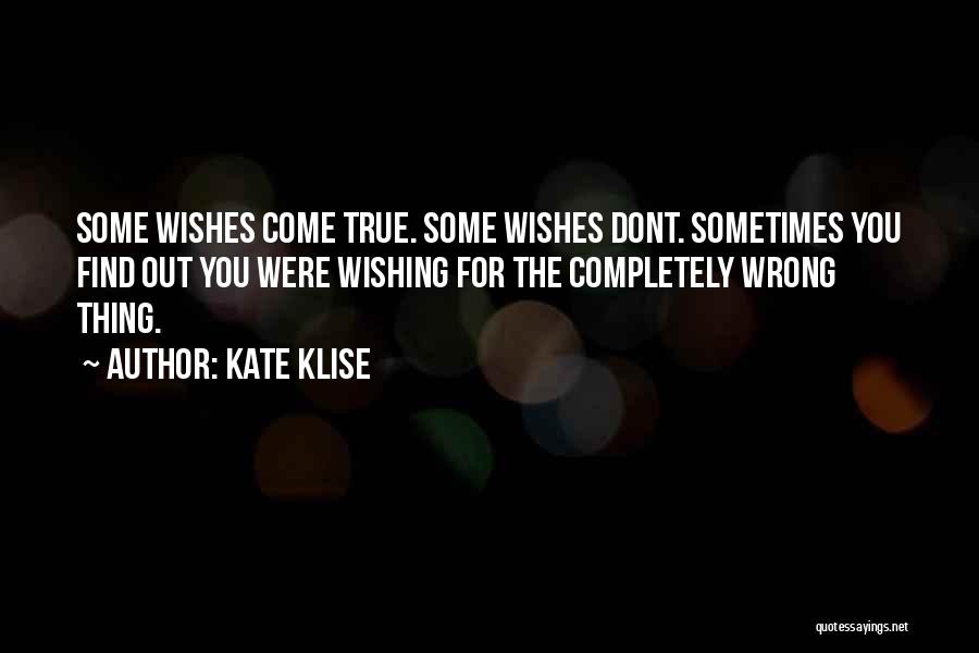 Kate Klise Quotes: Some Wishes Come True. Some Wishes Dont. Sometimes You Find Out You Were Wishing For The Completely Wrong Thing.