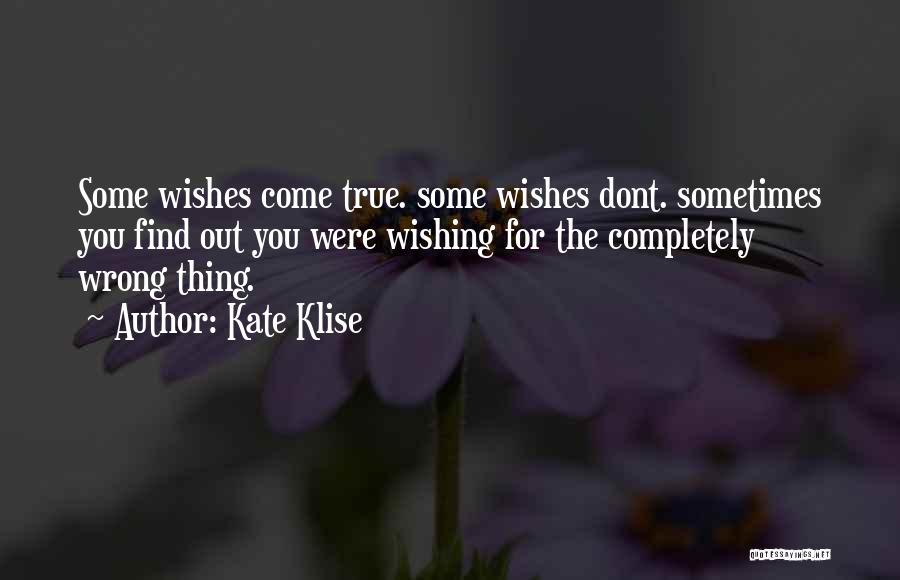 Kate Klise Quotes: Some Wishes Come True. Some Wishes Dont. Sometimes You Find Out You Were Wishing For The Completely Wrong Thing.