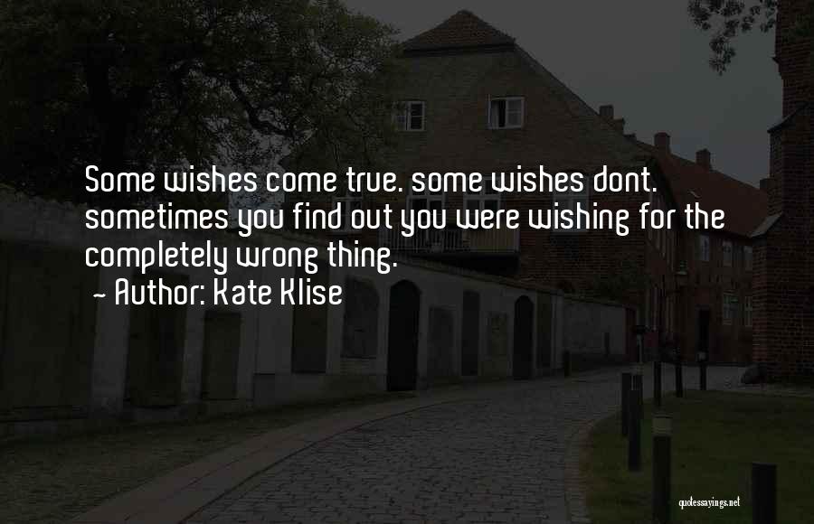 Kate Klise Quotes: Some Wishes Come True. Some Wishes Dont. Sometimes You Find Out You Were Wishing For The Completely Wrong Thing.