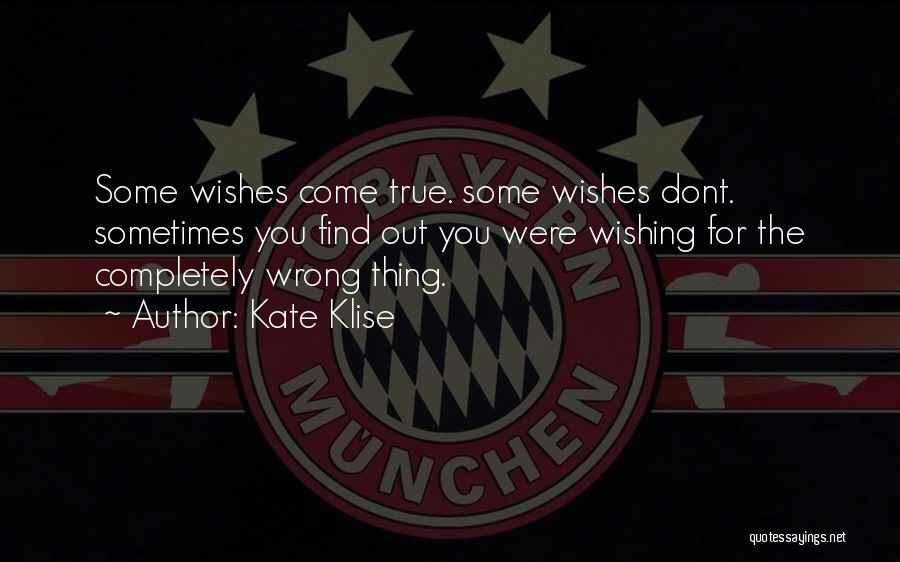 Kate Klise Quotes: Some Wishes Come True. Some Wishes Dont. Sometimes You Find Out You Were Wishing For The Completely Wrong Thing.