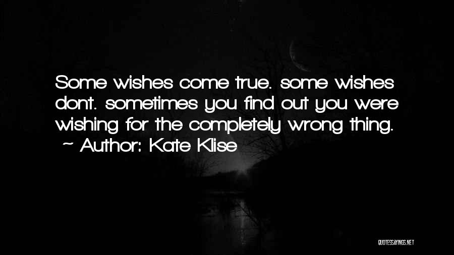 Kate Klise Quotes: Some Wishes Come True. Some Wishes Dont. Sometimes You Find Out You Were Wishing For The Completely Wrong Thing.