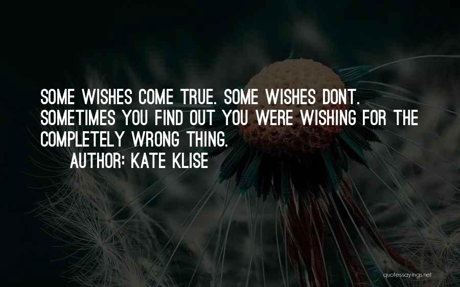 Kate Klise Quotes: Some Wishes Come True. Some Wishes Dont. Sometimes You Find Out You Were Wishing For The Completely Wrong Thing.